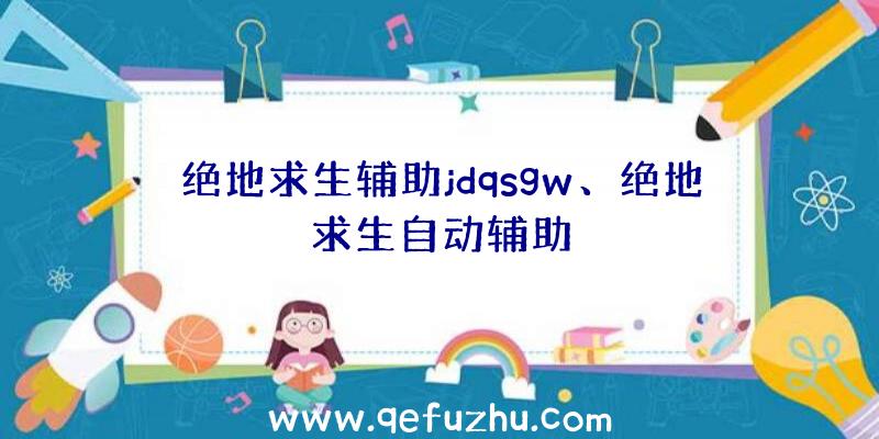 绝地求生辅助jdqsgw、绝地求生自动辅助