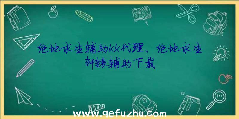 绝地求生辅助kk代理、绝地求生轩辕辅助下载