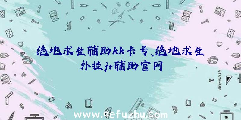 绝地求生辅助kk卡号、绝地求生外挂jr辅助官网