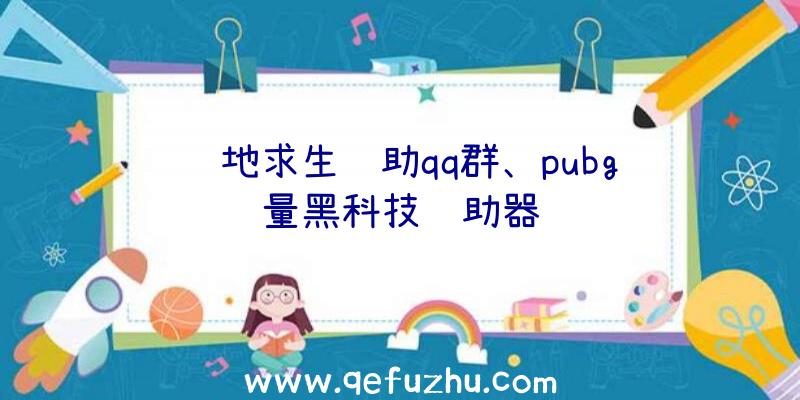 绝地求生辅助qq群、pubg轻量黑科技辅助器