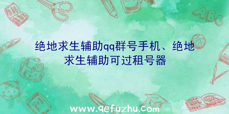 绝地求生辅助qq群号手机、绝地求生辅助可过租号器