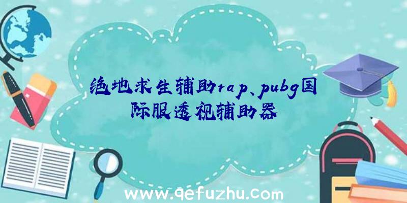 绝地求生辅助rap、pubg国际服透视辅助器