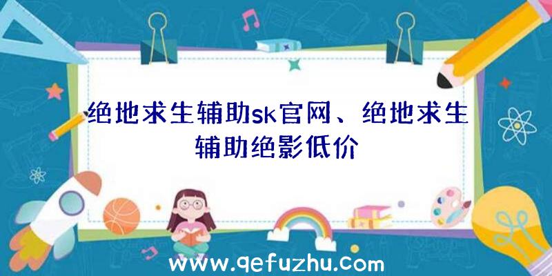 绝地求生辅助sk官网、绝地求生辅助绝影低价