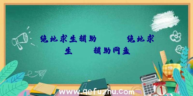 绝地求生辅助tieba、绝地求生pubg辅助网盘