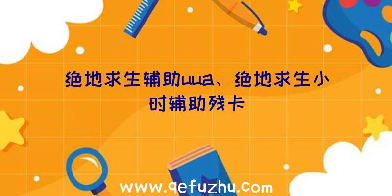 绝地求生辅助uua、绝地求生小时辅助残卡