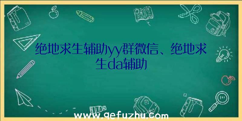 绝地求生辅助yy群微信、绝地求生da辅助