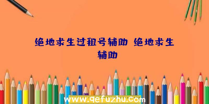 绝地求生过租号辅助、绝地求生da辅助