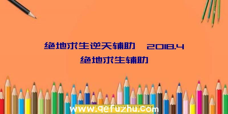 绝地求生逆天辅助、2018.4绝地求生辅助