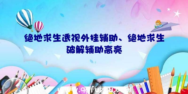 绝地求生透视外挂辅助、绝地求生破解辅助高亮