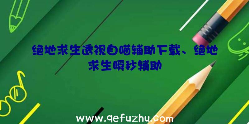 绝地求生透视自瞄辅助下载、绝地求生瞬秒辅助