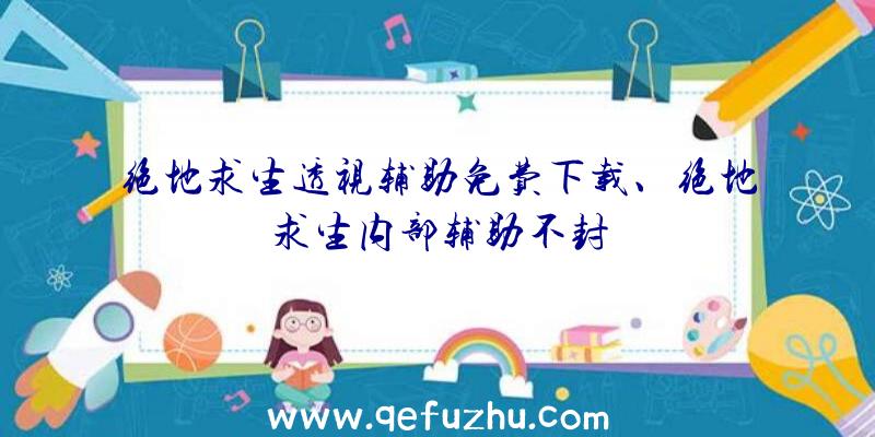 绝地求生透视辅助免费下载、绝地求生内部辅助不封