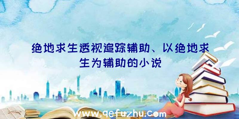 绝地求生透视追踪辅助、以绝地求生为辅助的小说