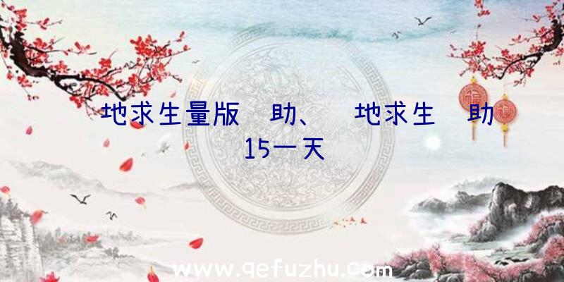 绝地求生量版辅助、绝地求生辅助15一天