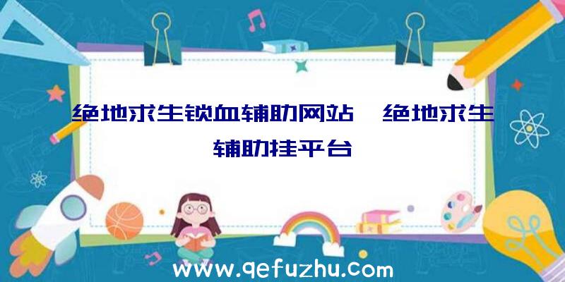 绝地求生锁血辅助网站、绝地求生辅助挂平台