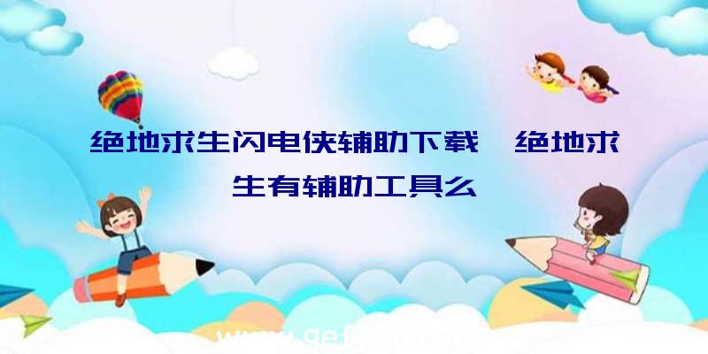 绝地求生闪电侠辅助下载、绝地求生有辅助工具么