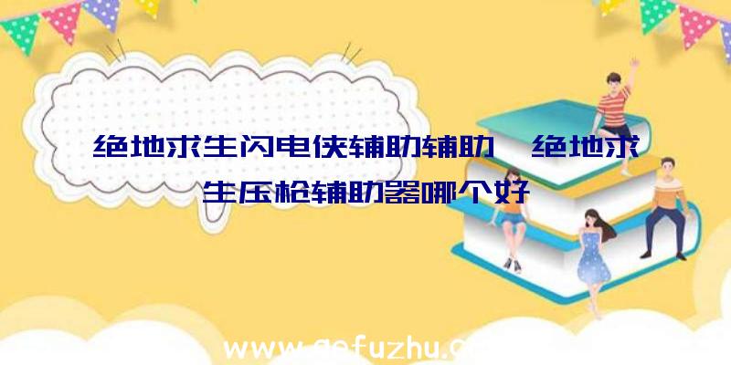 绝地求生闪电侠辅助辅助、绝地求生压枪辅助器哪个好