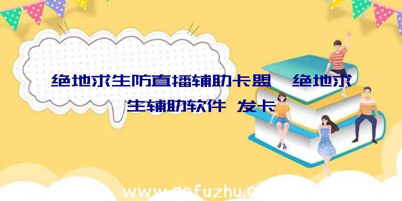 绝地求生防直播辅助卡盟、绝地求生辅助软件