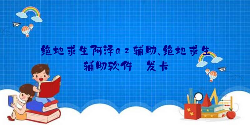 绝地求生阿泽az辅助、绝地求生辅助软件