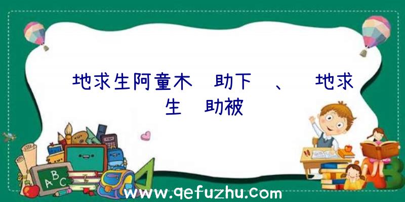 绝地求生阿童木辅助下载、绝地求生辅助被骗