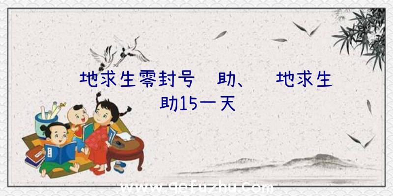 绝地求生零封号辅助、绝地求生辅助15一天