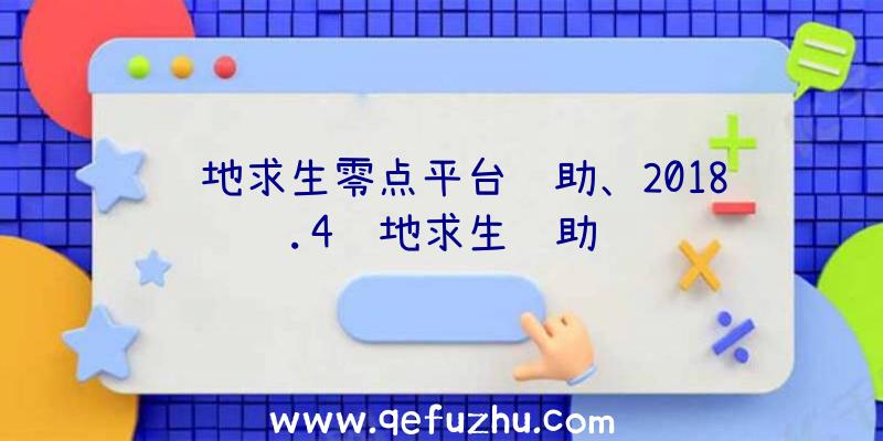 绝地求生零点平台辅助、2018.4绝地求生辅助