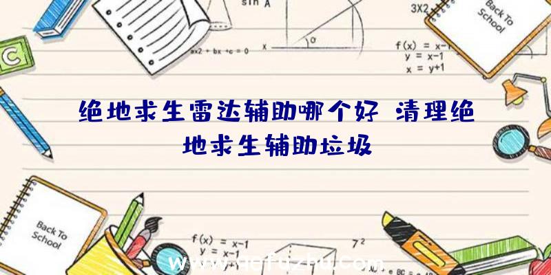 绝地求生雷达辅助哪个好、清理绝地求生辅助垃圾