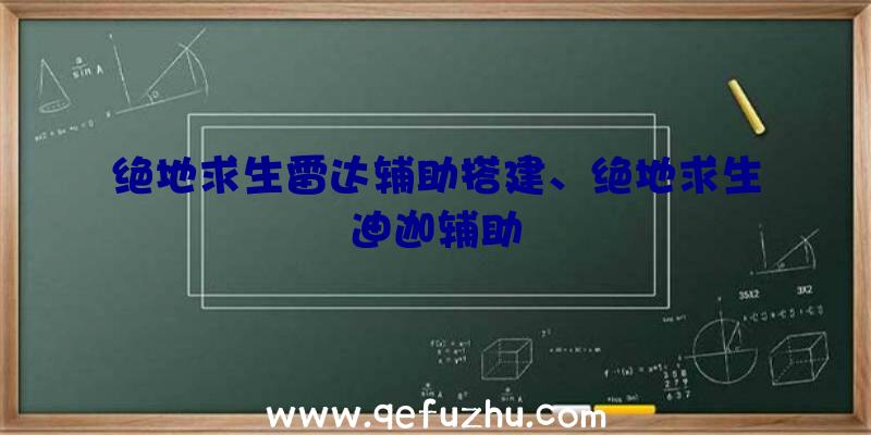 绝地求生雷达辅助搭建、绝地求生迪迦辅助