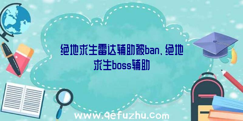 绝地求生雷达辅助被ban、绝地求生boss辅助