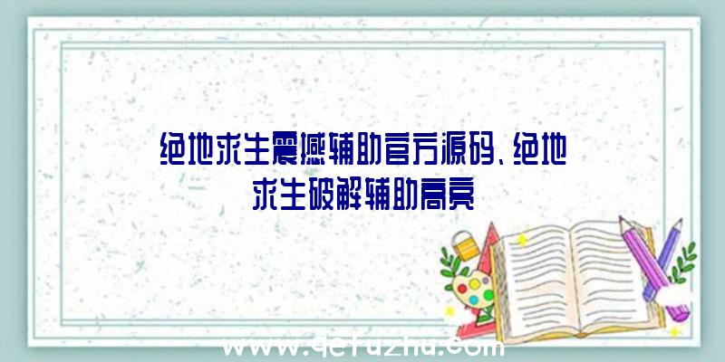 绝地求生震撼辅助官方源码、绝地求生破解辅助高亮