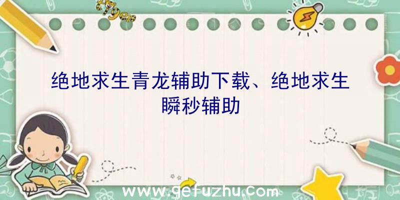 绝地求生青龙辅助下载、绝地求生瞬秒辅助