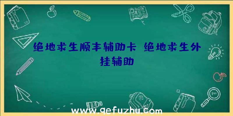 绝地求生顺丰辅助卡、绝地求生外挂辅助