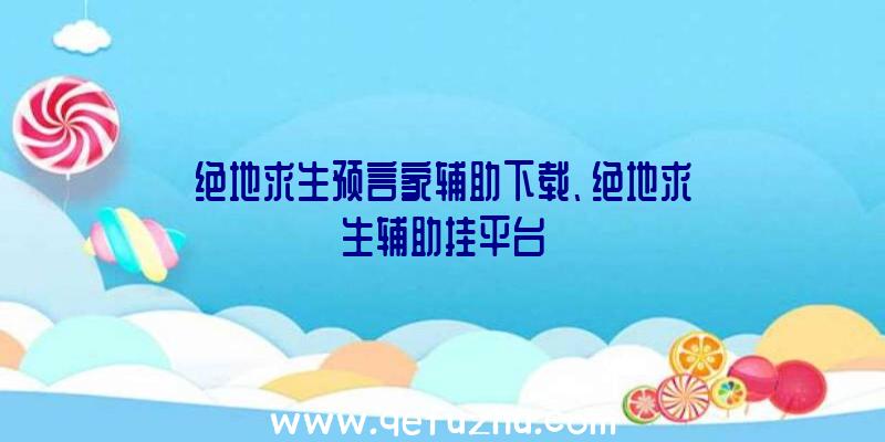 绝地求生预言家辅助下载、绝地求生辅助挂平台