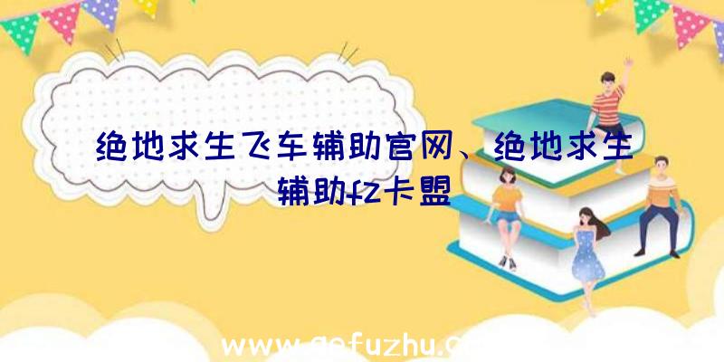 绝地求生飞车辅助官网、绝地求生辅助fz卡盟