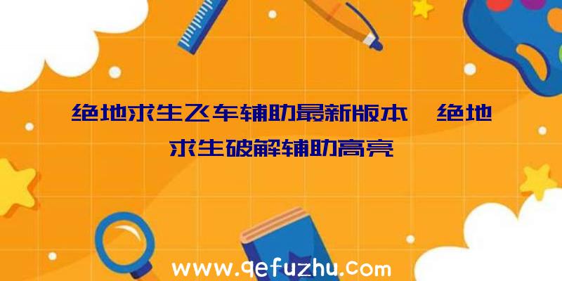 绝地求生飞车辅助最新版本、绝地求生破解辅助高亮