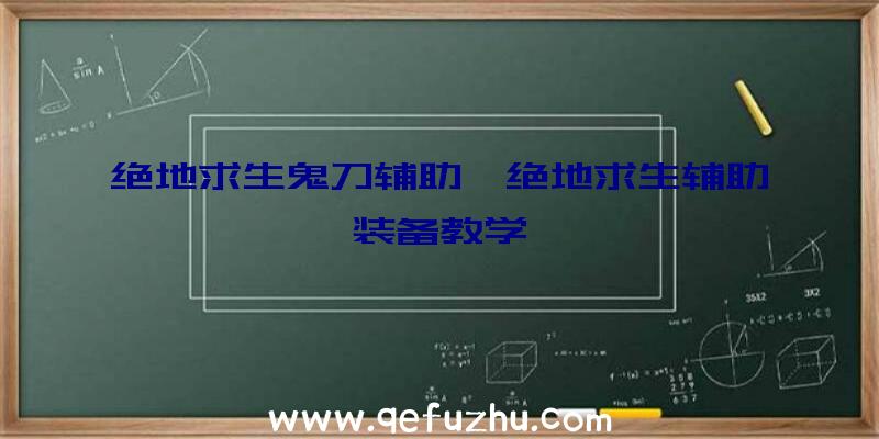 绝地求生鬼刀辅助、绝地求生辅助装备教学