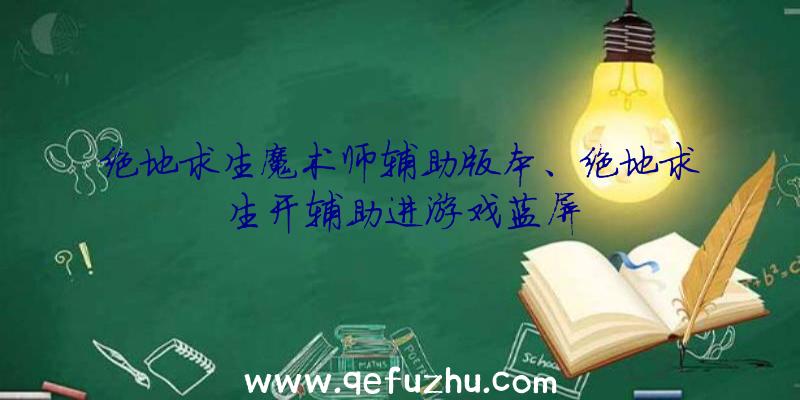 绝地求生魔术师辅助版本、绝地求生开辅助进游戏蓝屏