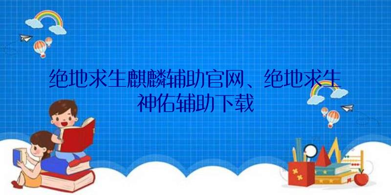 绝地求生麒麟辅助官网、绝地求生神佑辅助下载