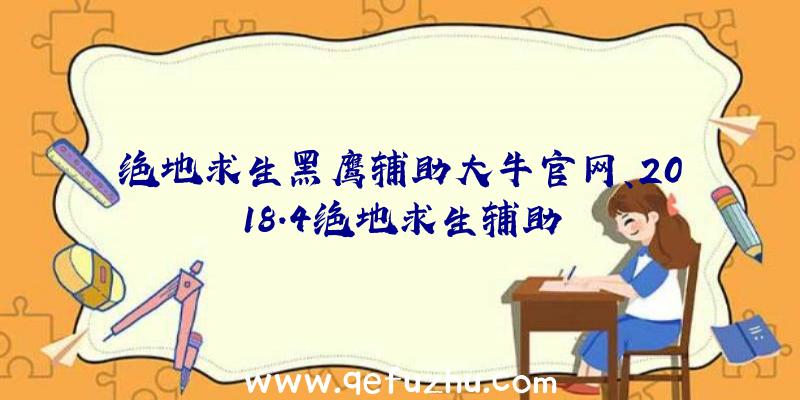 绝地求生黑鹰辅助大牛官网、2018.4绝地求生辅助