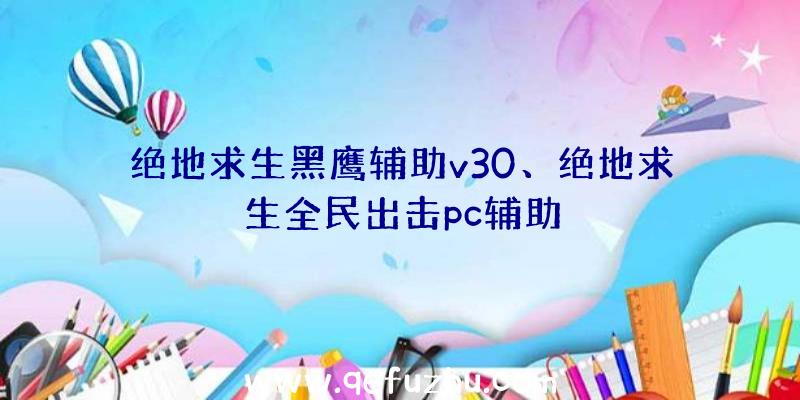 绝地求生黑鹰辅助v30、绝地求生全民出击pc辅助