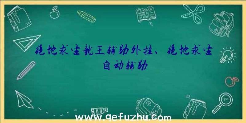 绝地求生龙王辅助外挂、绝地求生自动辅助