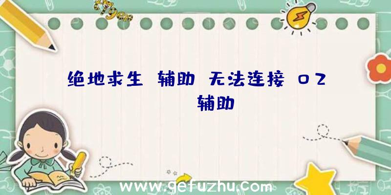 绝地求生+辅助+无法连接、02PUBG辅助