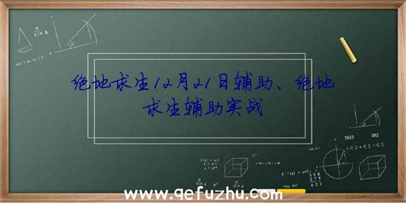 绝地求生12月21日辅助、绝地求生辅助实战