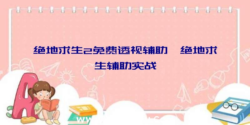 绝地求生2免费透视辅助、绝地求生辅助实战