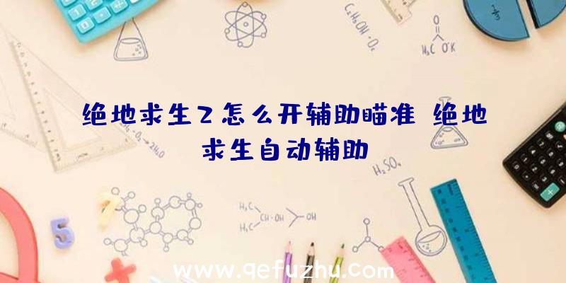 绝地求生2怎么开辅助瞄准、绝地求生自动辅助