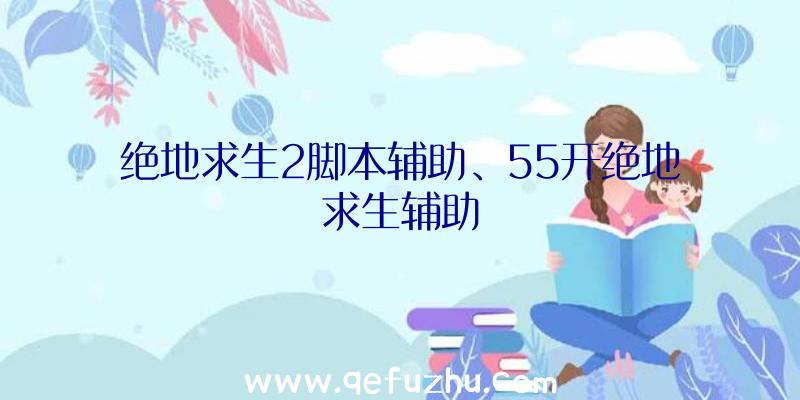 绝地求生2脚本辅助、55开绝地求生辅助