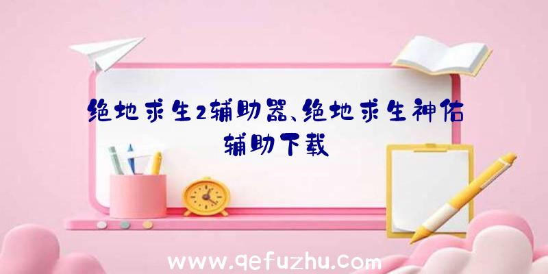 绝地求生2辅助器、绝地求生神佑辅助下载