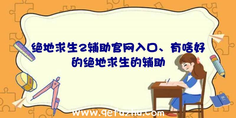 绝地求生2辅助官网入口、有啥好的绝地求生的辅助