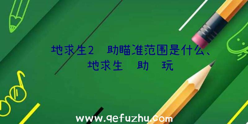 绝地求生2辅助瞄准范围是什么、绝地求生辅助试玩