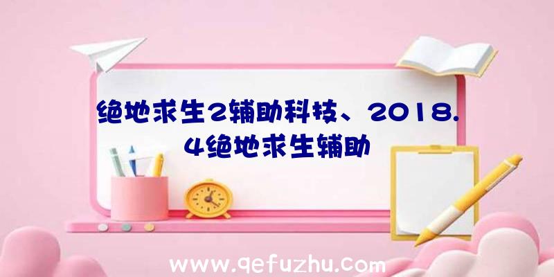 绝地求生2辅助科技、2018.4绝地求生辅助