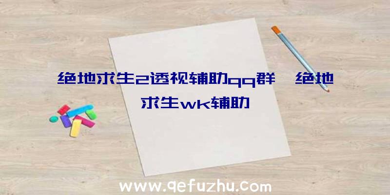 绝地求生2透视辅助qq群、绝地求生wk辅助